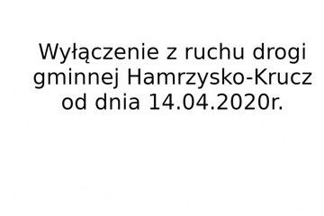 Wyłączenie z ruchu od dnia 14.04.2020r. drogi gminnej Hamrzysko - Krucz.